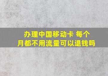 办理中国移动卡 每个月都不用流量可以退钱吗